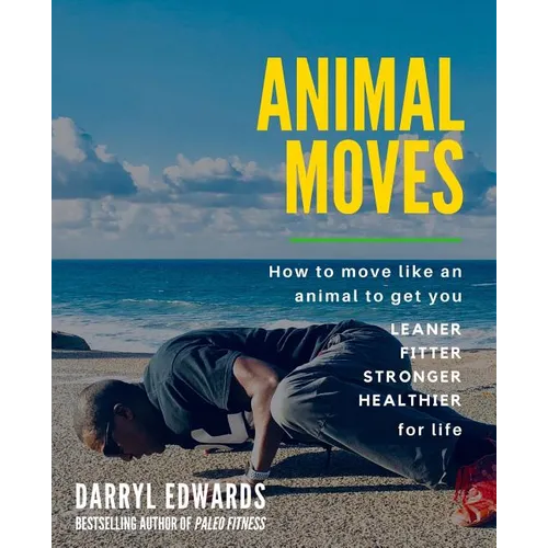 Animal Moves: How to move like an animal to get you leaner, fitter, stronger and healthier for life - Paperback