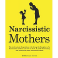 Narcissistic Mothers: The truth about the problem with being the daughter of a narcissistic mother, and how to fix it. A guide for healing a