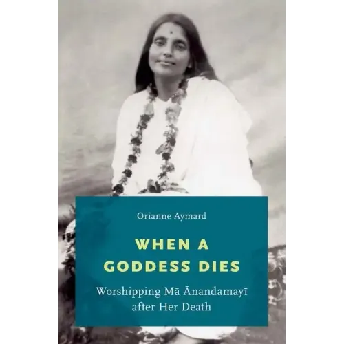 When a Goddess Dies: Worshipping Ma Anandamayi After Her Death - Paperback