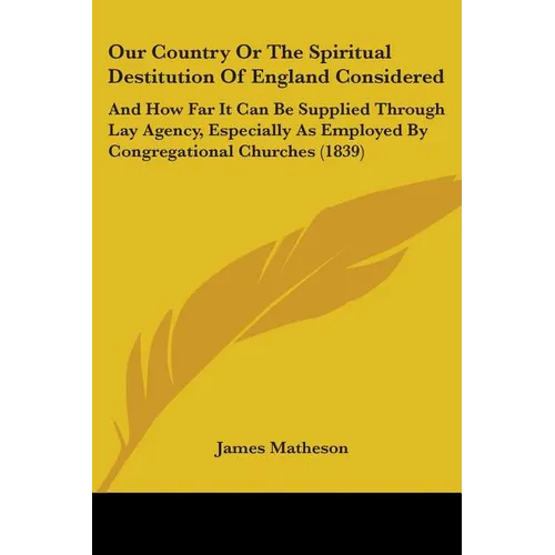 Our Country Or The Spiritual Destitution Of England Considered: And How Far It Can Be Supplied Through Lay Agency, Especially As Employed By Congregat - Paperback