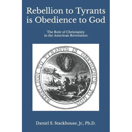 Rebellion to Tyrants is Obedience to God: The Role of Christianity in the American Revolution - Paperback
