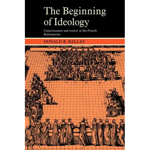 The Beginning of Ideology: Consciousness and Society in the French Reformation - Paperback