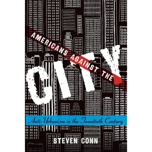 Americans Against the City: Anti-Urbanism in the Twentieth Century - Paperback
