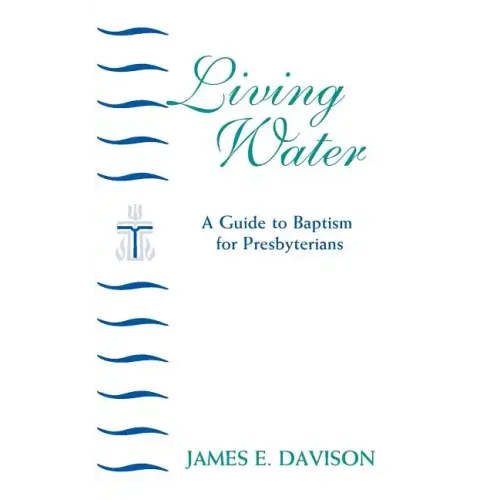 Living Water: A Guide to Baptism for Presbyterians - Paperback