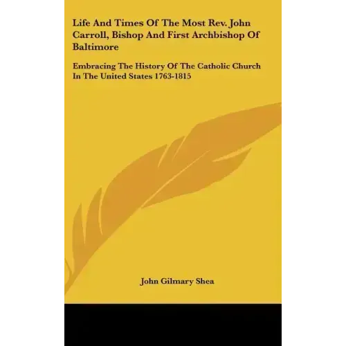 Life And Times Of The Most Rev. John Carroll, Bishop And First Archbishop Of Baltimore: Embracing The History Of The Catholic Church In The United Sta - Hardcover