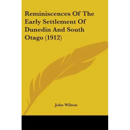 Reminiscences Of The Early Settlement Of Dunedin And South Otago (1912) - Paperback