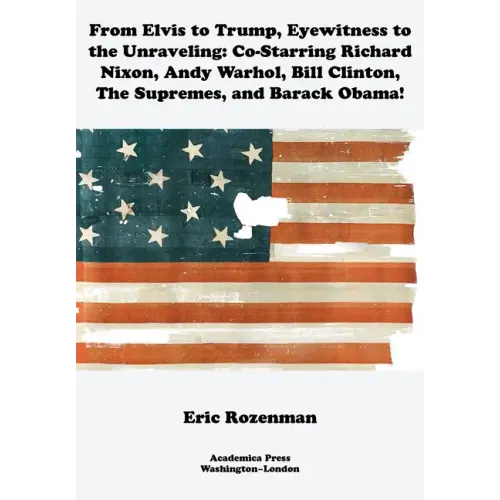 From Elvis to Trump, Eyewitness to the Unraveling: Co-Starring Richard Nixon, Andy Warhol, Bill Clinton, the Supremes, and Barack Obama - Paperback