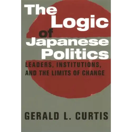 The Logic of Japanese Politics: Leaders, Institutions, and the Limits of Change - Paperback