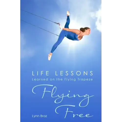 Flying Free: Life Lessons Learned on the Flying Trapeze - Paperback
