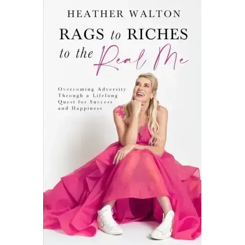 Rags to Riches to the Real Me: Overcoming Adversity Through a Lifelong Quest for Success and Happiness - Paperback