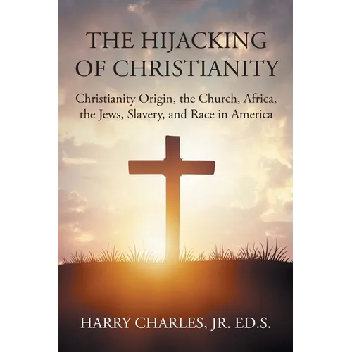 The Hijacking of Christianity: Christianity Origin, the Church, Africa, the Jews, Slavery, and Race in America - Paperback