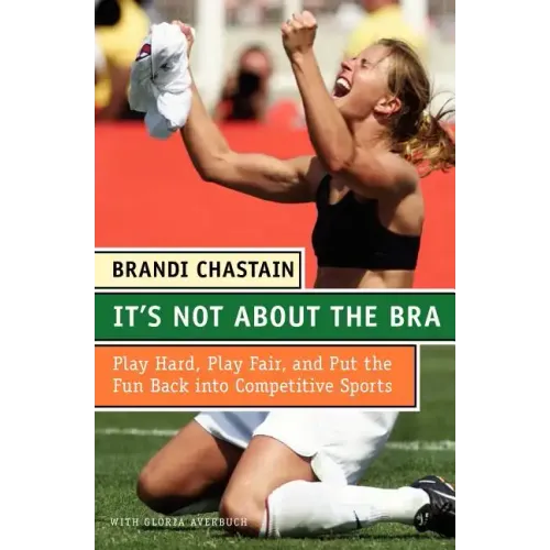 It's Not about the Bra: Play Hard, Play Fair, and Put the Fun Back Into Competitive Sports - Paperback