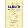 I Don't Have Cancer When I'm Sleeping: Living and Dying with Cancer