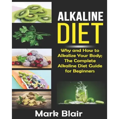 Alkaline Diet For Beginners: Why and How to Alkalize Your Body; The Complete Alkaline Diet Guide For Beginners and More Than 88 Quick Easy Deliciou - Paperback