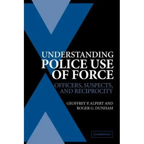 Understanding Police Use of Force: Officers, Suspects, and Reciprocity - Paperback