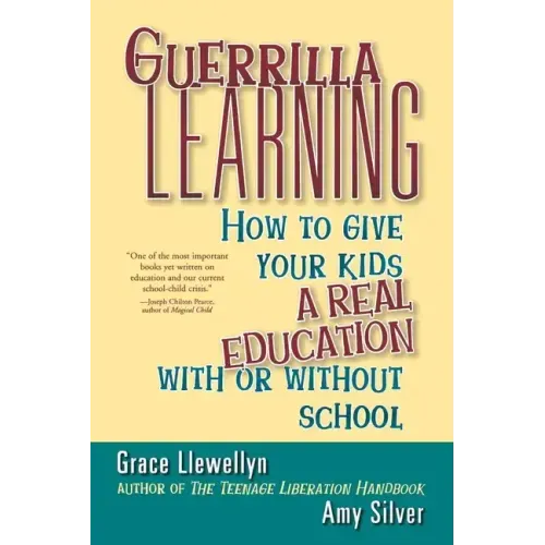 Guerrilla Learning: How to Give Your Kids a Real Education with or Without School - Paperback