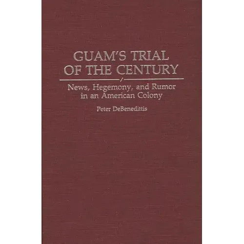 Guam's Trial of the Century: News, Hegemony, and Rumor in an American Colony - Hardcover