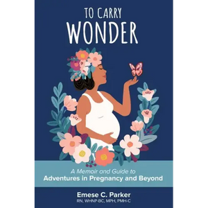 To Carry Wonder: A Memoir and Guide to Adventures in Pregnancy and Beyond - Paperback