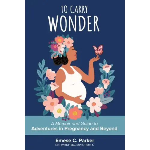 To Carry Wonder: A Memoir and Guide to Adventures in Pregnancy and Beyond - Paperback