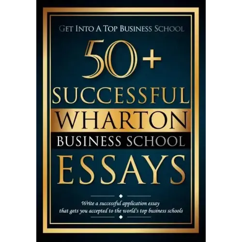 50+ Successful Wharton Business School Essays: Successful Application Essays - Gain Entry to the World's Top Business Schools - Paperback