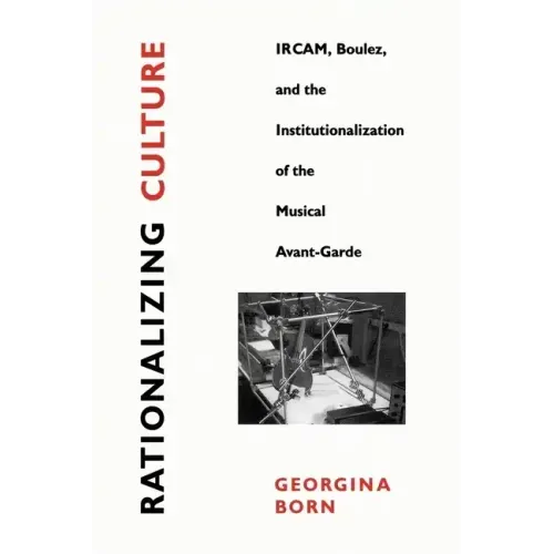 Rationalizing Culture: Ircam, Boulez, and the Institutionalization of the Musical Avant-Garde - Paperback