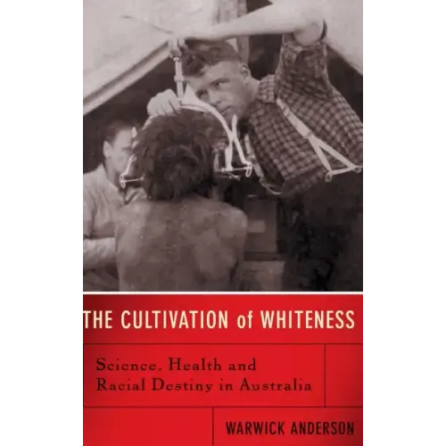 The Cultivation of Whiteness: Science, Health, and Racial Destiny in Australia - Hardcover