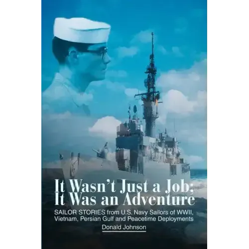 It Wasn't Just a Job; It Was an Adventure: SAILOR STORIES from U.S. Navy Sailors of WWII, Vietnam, Persian Gulf and Peacetime Deployments - Paperback
