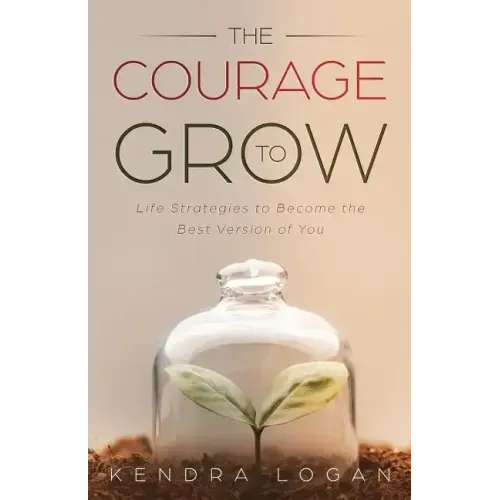 The Courage to Grow: Life Strategies to Become the Best Version of You - Paperback