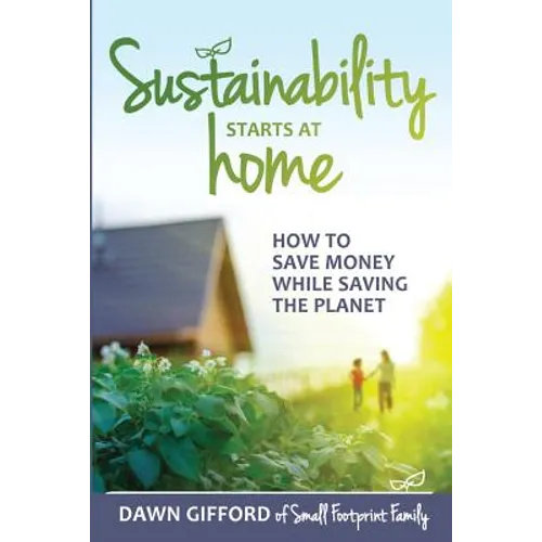 Sustainability Starts at Home: How to Save Money While Saving the Planet - Paperback