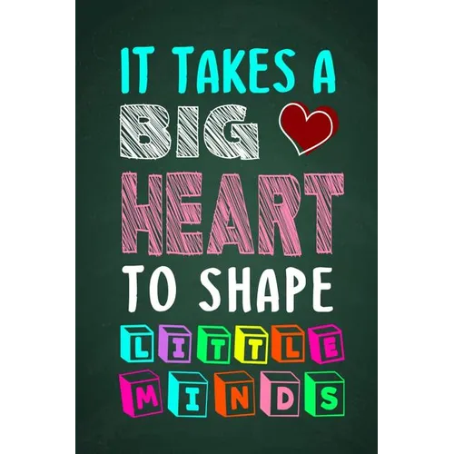 It Takes A Big Heart To Shape Little Minds: Thank you gift for teachers, teachers appreciation, year end graduation Teacher Gifts Inspirational Quotes - Paperback