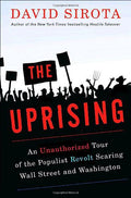 The Uprising: An Unauthorized Tour of the Populist Revolt Scaring Wall Street and Washington by David Sirota- Hardcover – May 27, 2008