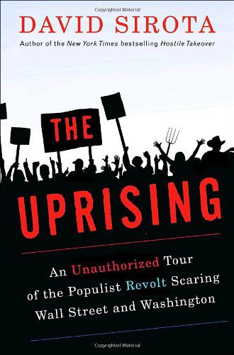 The Uprising: An Unauthorized Tour of the Populist Revolt Scaring Wall Street and Washington by David Sirota- Hardcover – May 27, 2008