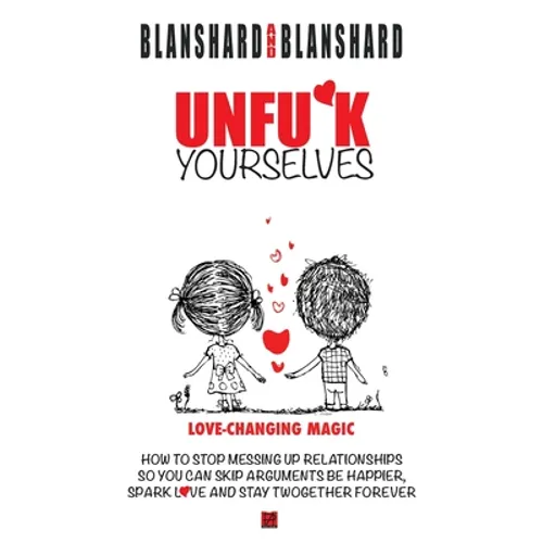 Unfu*k Yourselves: Love-changing magic. How to stop messing up relationships so you can skip arguments, be happier, spark love, and stay twogether for - Paperback