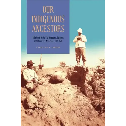 Our Indigenous Ancestors: A Cultural History of Museums, Science, and Identity in Argentina, 1877-1943 - Paperback