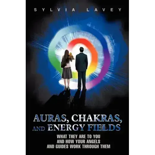 Auras, Chakras, and Energy Fields: What They Are To You and How Your Angels and Guides Work Through Them - Paperback