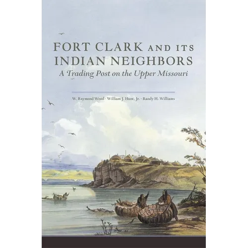 Fort Clark and Its Indian Neighbors: A Trading Post on the Upper Missouri - Paperback
