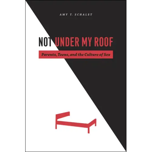 Not Under My Roof: Parents, Teens, and the Culture of Sex - Paperback