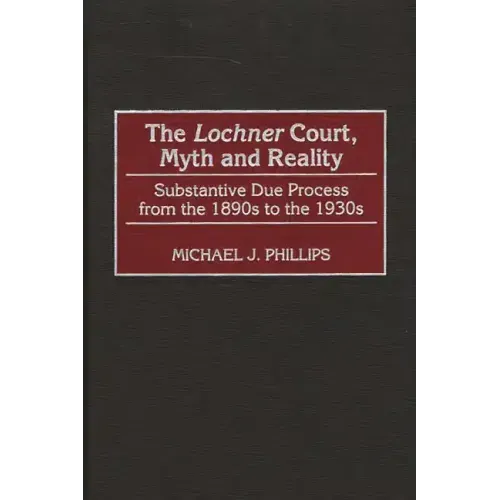 The Lochnercourt, Myth and Reality: Substantive Due Process from the 1890s to the 1930s - Hardcover