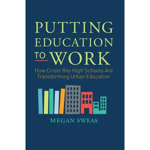 Putting Education to Work: How Cristo Rey High Schools Are Transforming Urban Education - Paperback