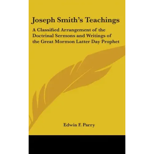 Joseph Smith's Teachings: A Classified Arrangement of the Doctrinal Sermons and Writings of the Great Mormon Latter Day Prophet - Hardcover