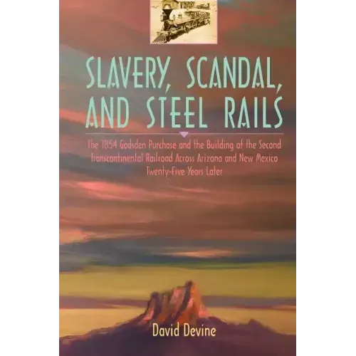 Slavery, Scandal, and Steel Rails: The 1854 Gadsden Purchase and the Building of the Second Transcontinental Railroad Across Arizona and New Mexico Tw - Paperback