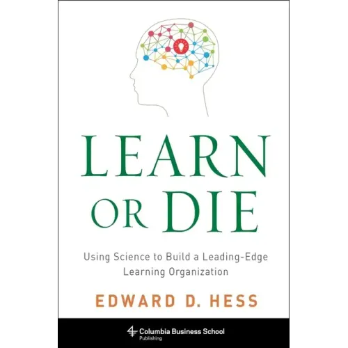 Learn or Die: Using Science to Build a Leading-Edge Learning Organization - Hardcover