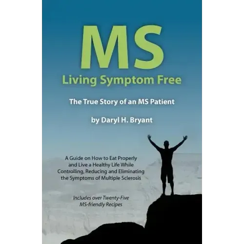 MS - Living Symptom Free: The True Story of an MS Patient: A Guide on How to Eat Properly and Live a Healthy Life while Controlling, Reducing, a - Paperback