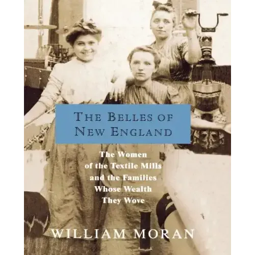 The Belles of New England: The Women of the Textile Mills and the Families Whose Wealth They Wove - Paperback