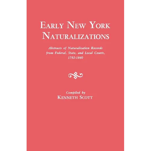 Early New York Naturalizations. Abstracts of Naturalization Records from Federal, State, and Local Courts, 1792-1840 - Paperback