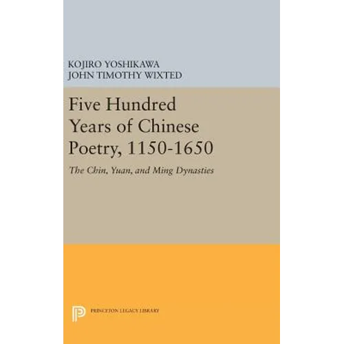 Five Hundred Years of Chinese Poetry, 1150-1650: The Chin, Yuan, and Ming Dynasties