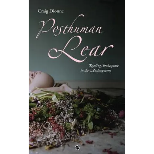 Posthuman Lear: Reading Shakespeare in the Anthropocene