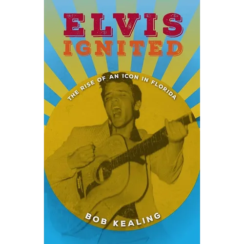 Elvis Ignited: The Rise of an Icon in Florida - Hardcover