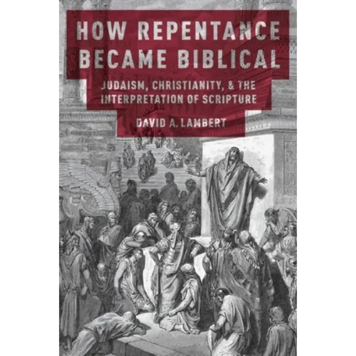 How Repentance Became Biblical: Judaism, Christianity, & the Interpretation of Scripture - Paperback