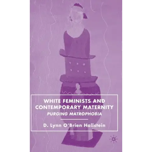 White Feminists and Contemporary Maternity: Purging Matrophobia - Hardcover